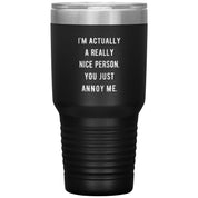 I'm actually a really nice person, you just annoy me 30 oz