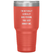 I'm actually a really nice person, you just annoy me 30 oz