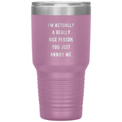 I'm actually a really nice person, you just annoy me 30 oz