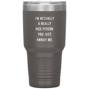 I'm actually a really nice person, you just annoy me 30 oz