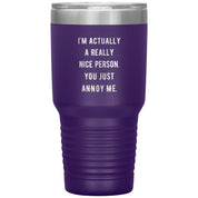 I'm actually a really nice person, you just annoy me 30 oz