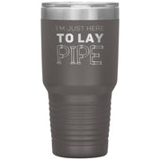 Plumber Gift, I'm just here to lay pipe, 30oz Tumbler, Travel mug S00699