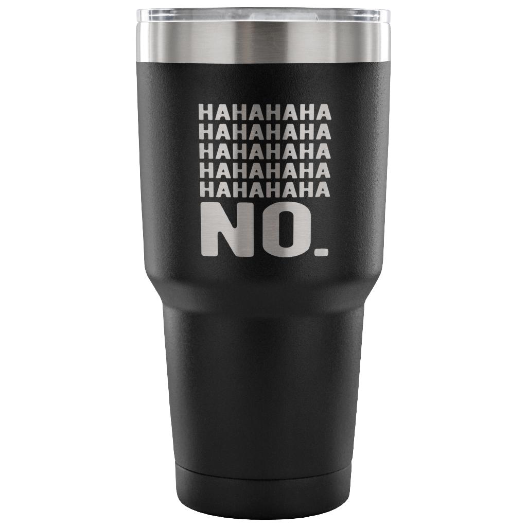 Hahahahahahahahaha no. Tumbler 30oz