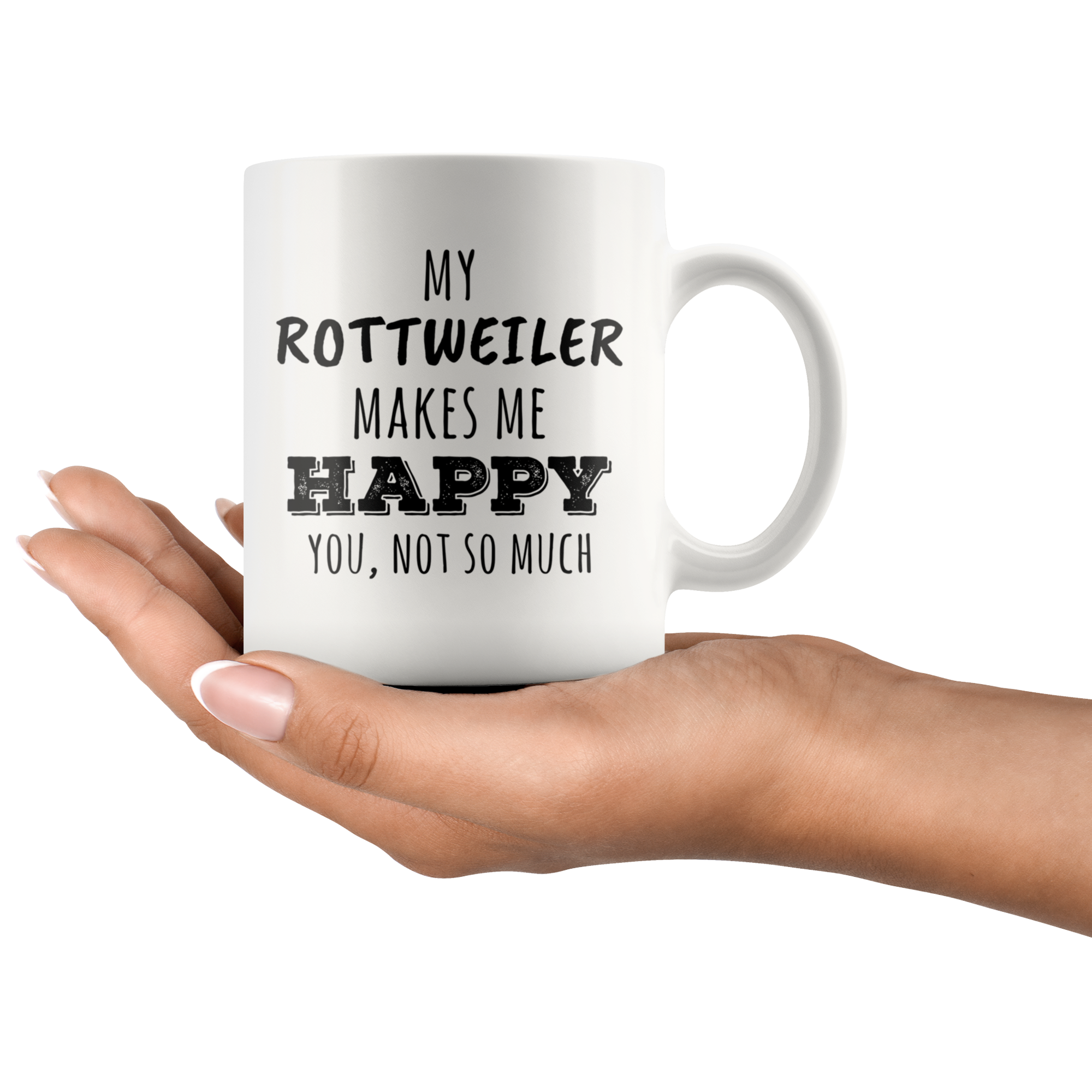 My Rottweiler makes me happy you not so much