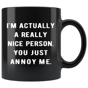Mug Funny Gifts - I'm actually a really nice person. You just annoy me. - Gift for Your Dad, Mom, Boyfriend, Girlfriend/ Friend -11oz Black
