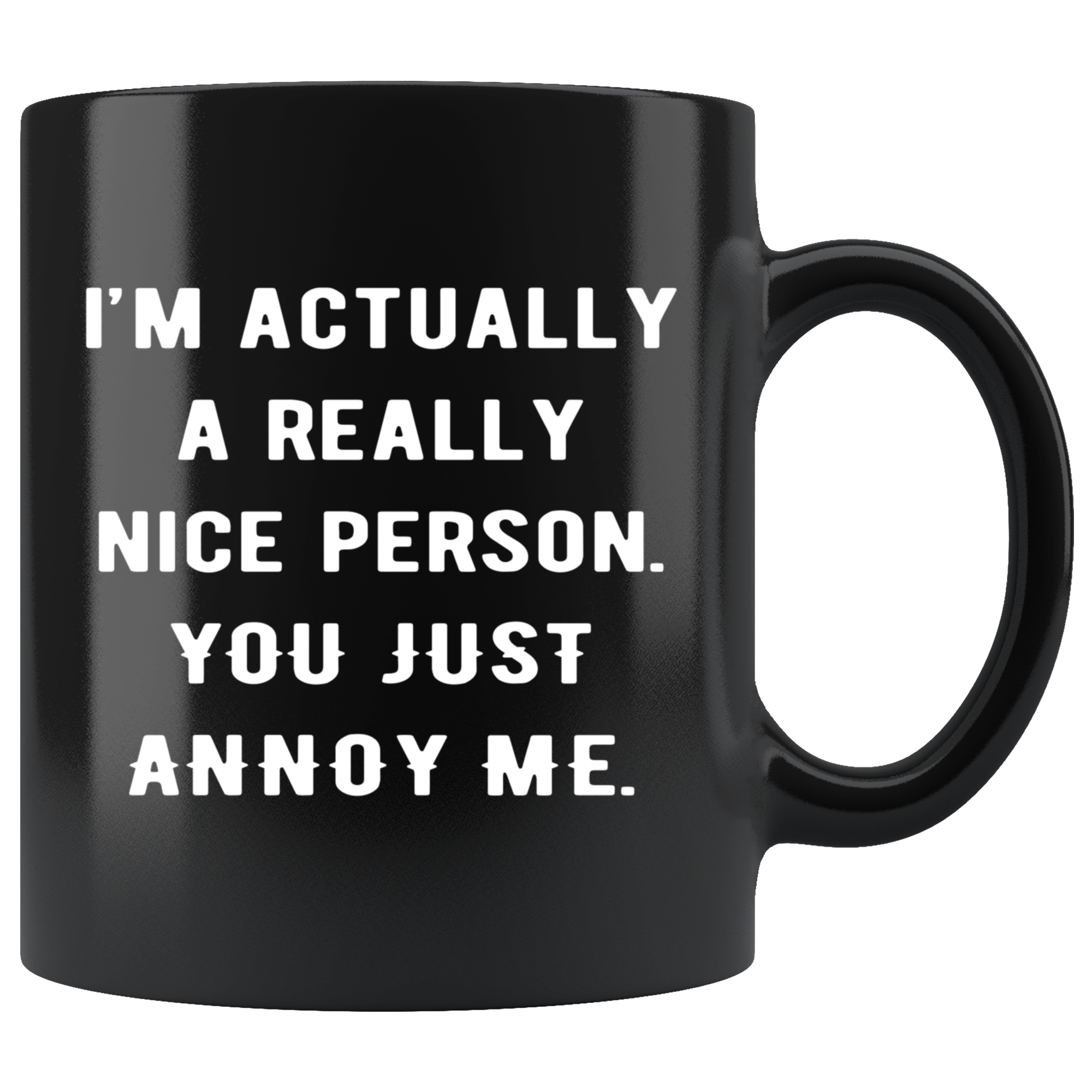 Mug Funny Gifts - I'm actually a really nice person. You just annoy me. - Gift for Your Dad, Mom, Boyfriend, Girlfriend/ Friend -11oz Black