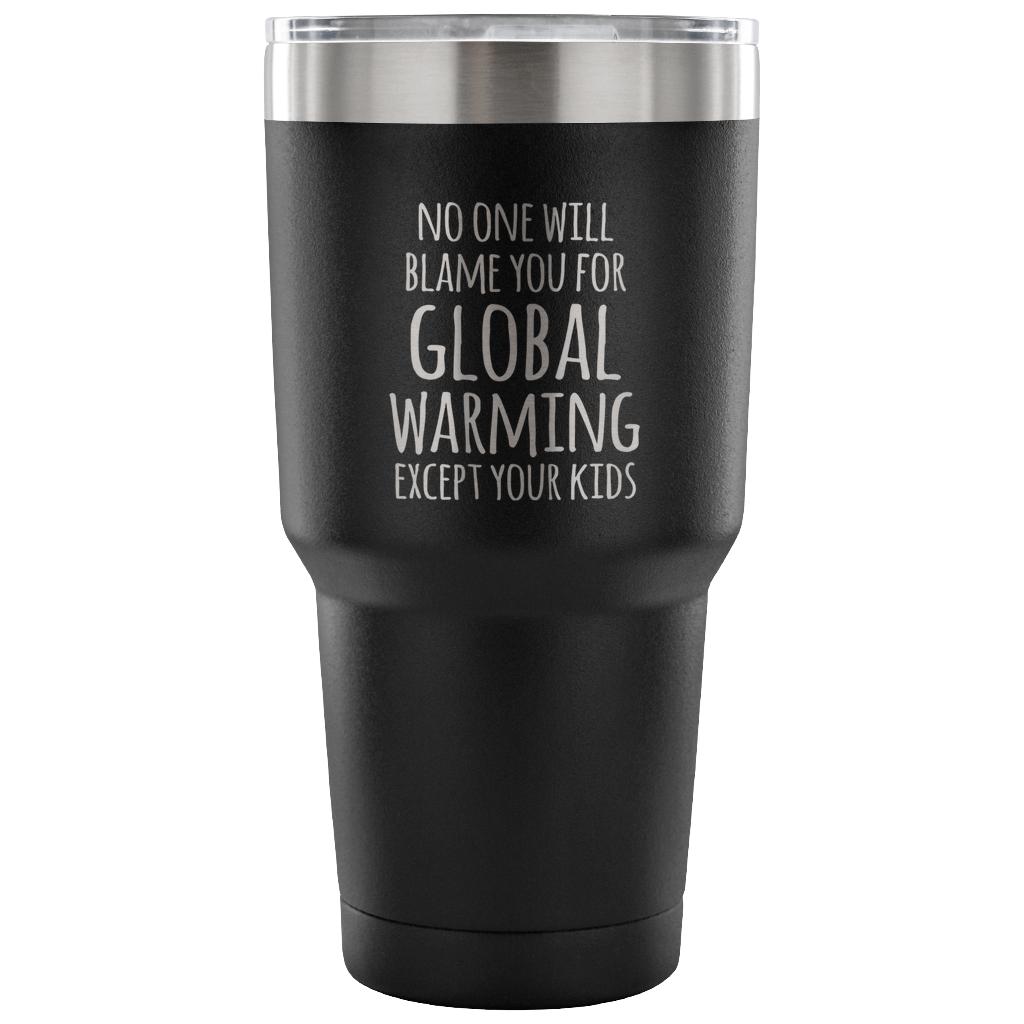 No one will blame you for global warming, except your kids Tumbler 30oz