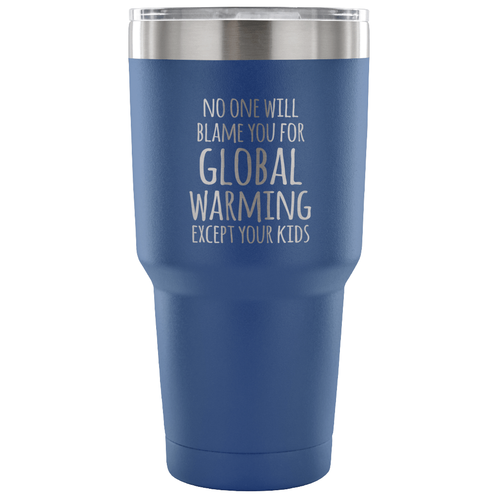 No one will blame you for global warming, except your kids Tumbler 30oz