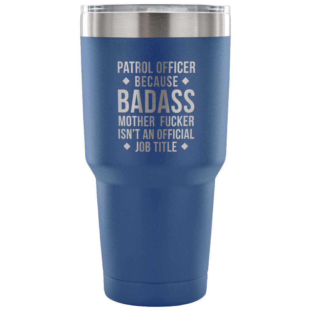 Patrol Officer because badass mother fucker isn't an official job title Tumbler 30oz