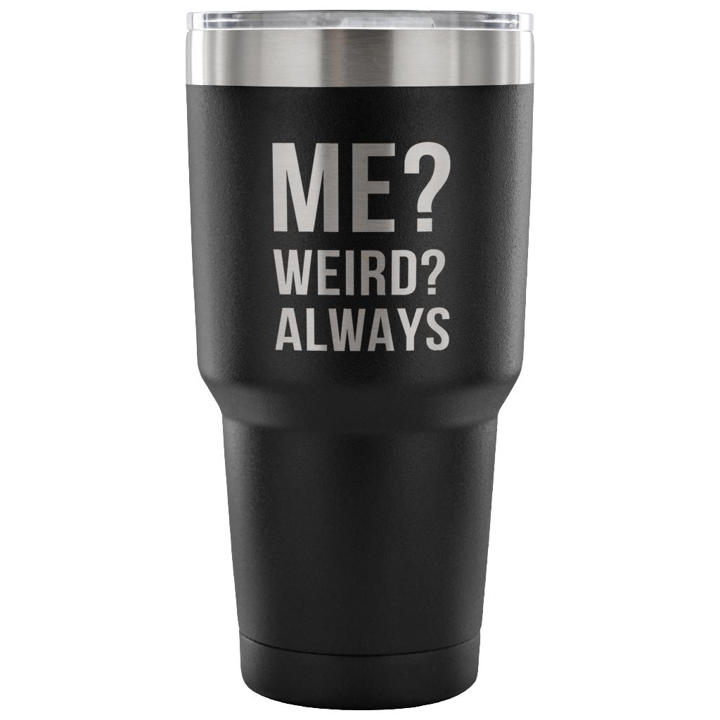 Me? Weird? Always Tumbler 30oz