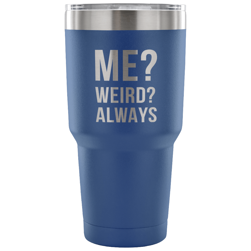 Me? Weird? Always Tumbler 30oz