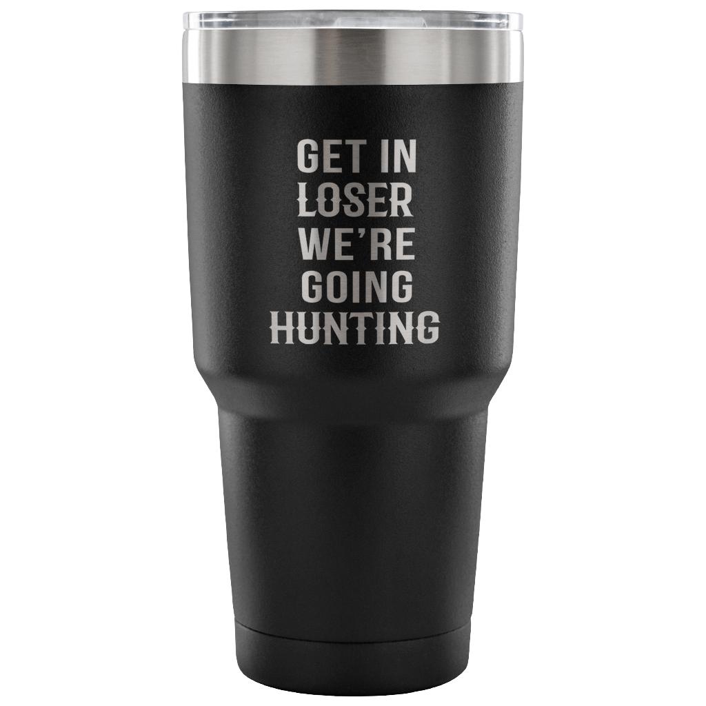 Get in loser, we're going hunting Tumbler 30oz