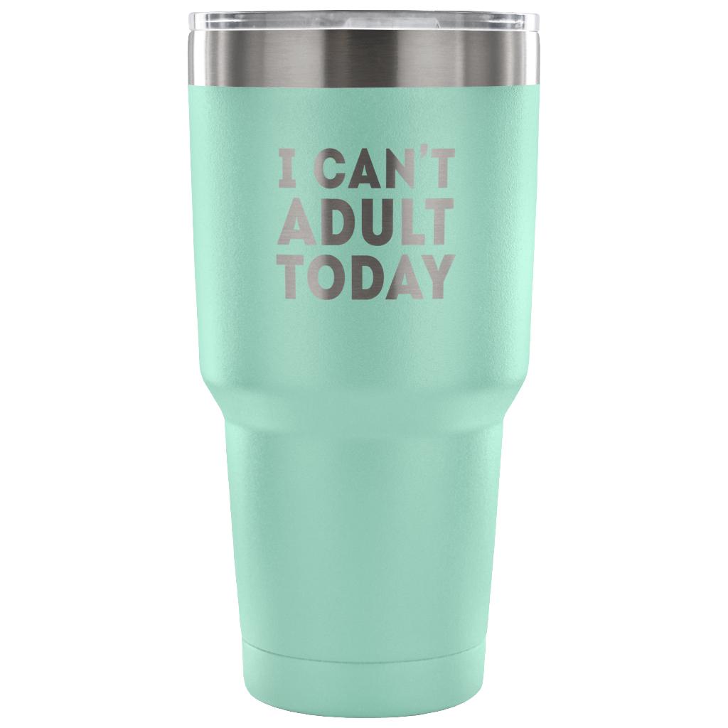 I can't adult today Tumbler 30oz