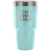 I can't adult today Tumbler 30oz