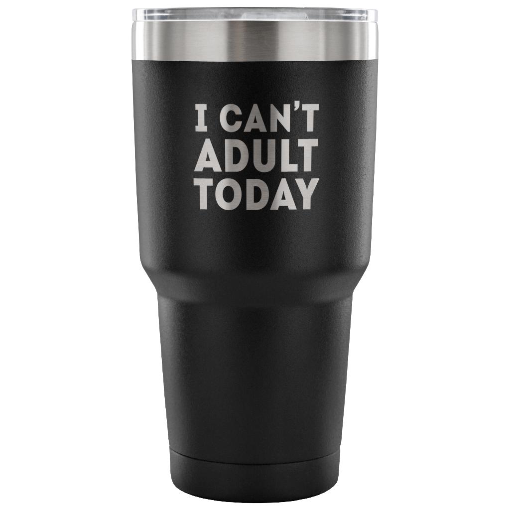 I can't adult today Tumbler 30oz