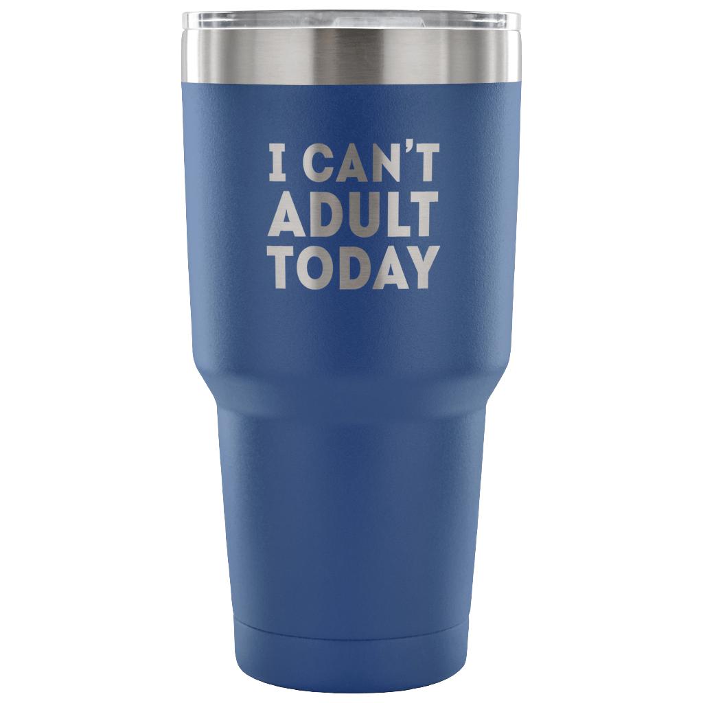 I can't adult today Tumbler 30oz