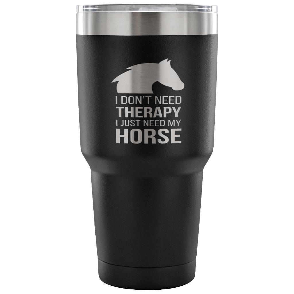 I don't need therapy, I just need my horse Tumbler 30oz