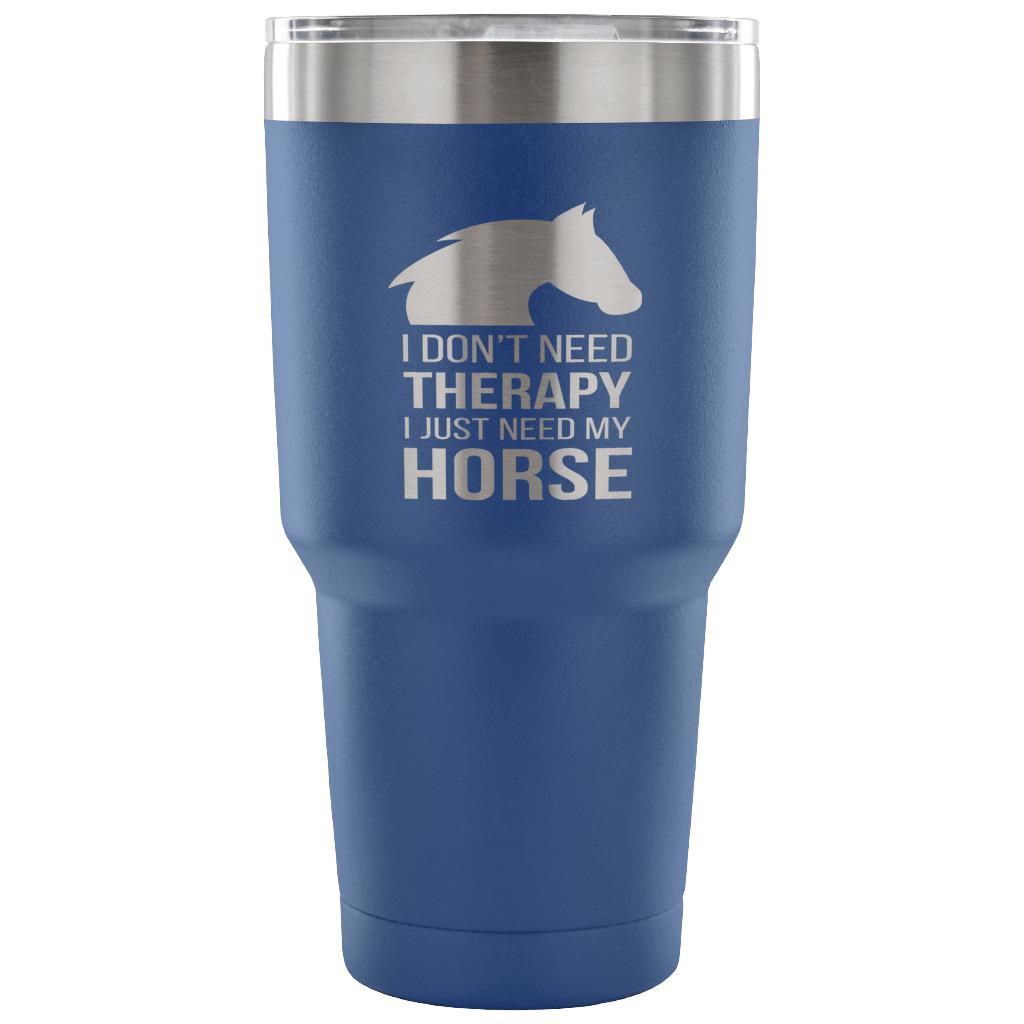 I don't need therapy, I just need my horse Tumbler 30oz