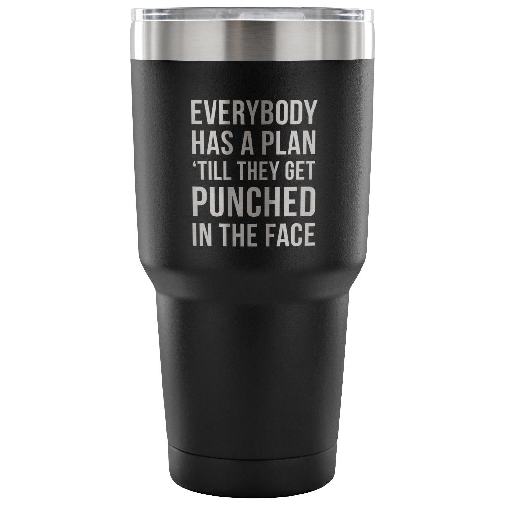 Everybody has a plan, 'till they get punched in the face Tumbler 30oz