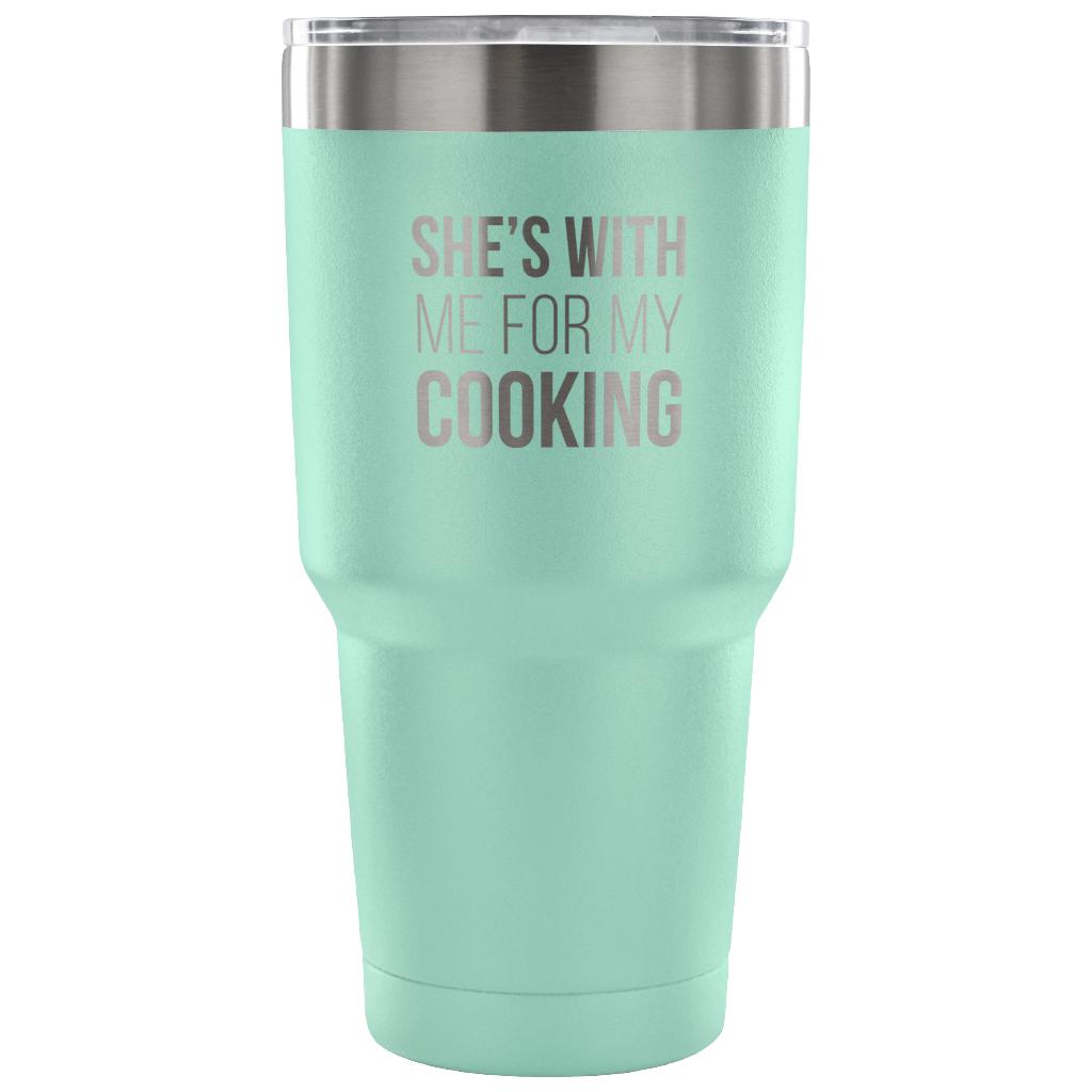 She's with me for my cooking Tumbler 30oz