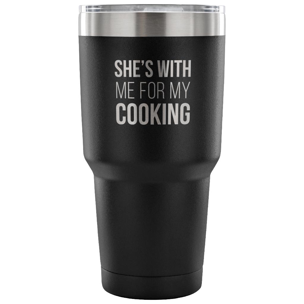 She's with me for my cooking Tumbler 30oz