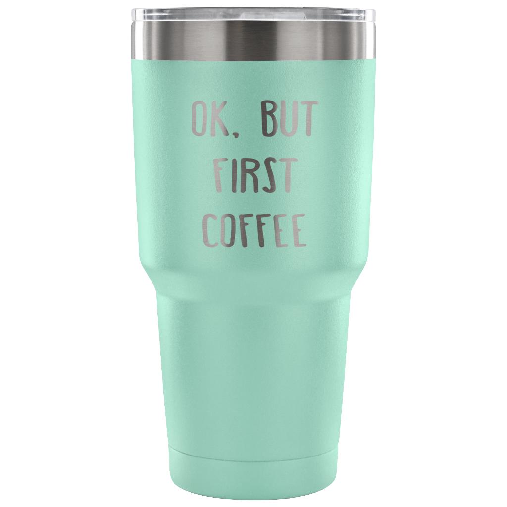 Ok.But first coffee Tumbler 30oz