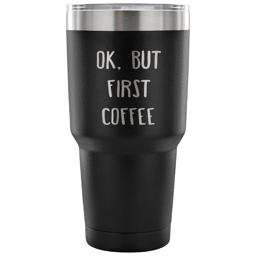 Ok.But first coffee Tumbler 30oz