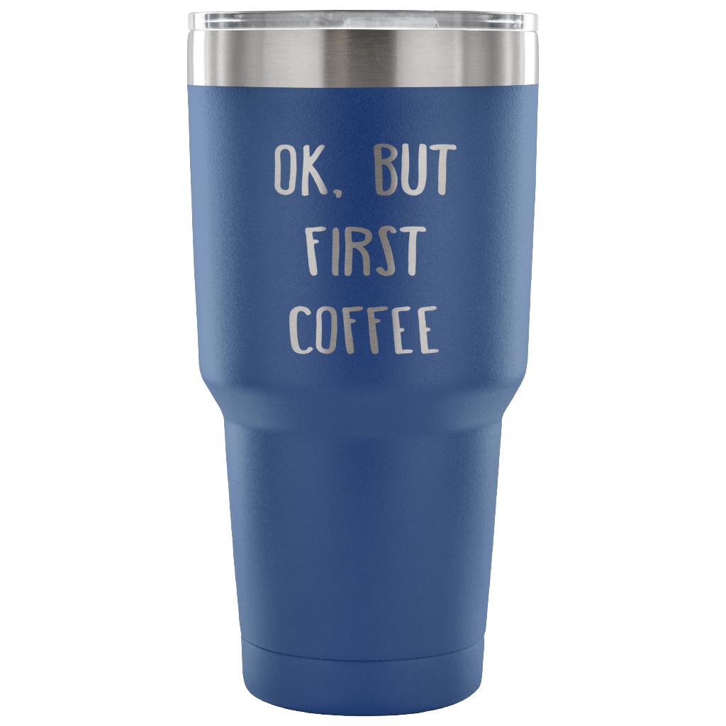 Ok.But first coffee Tumbler 30oz