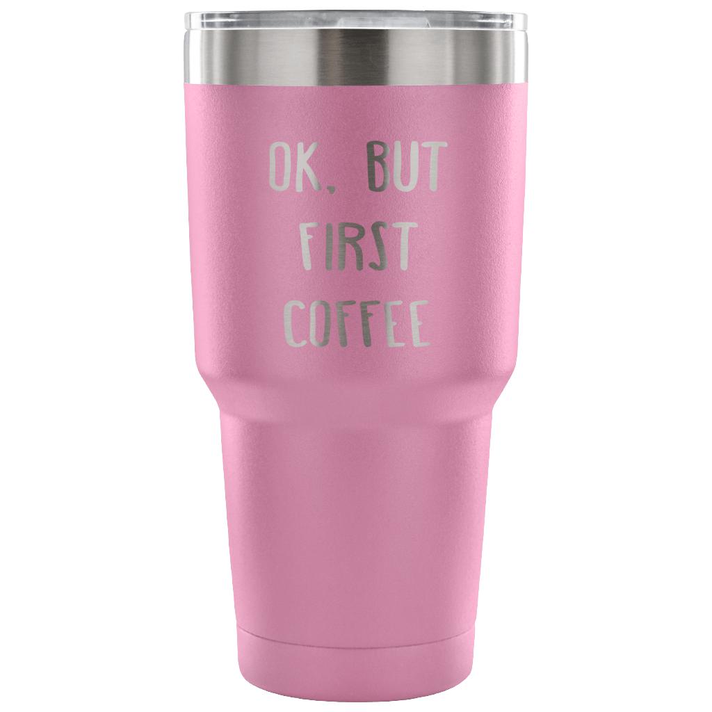 Ok.But first coffee Tumbler 30oz