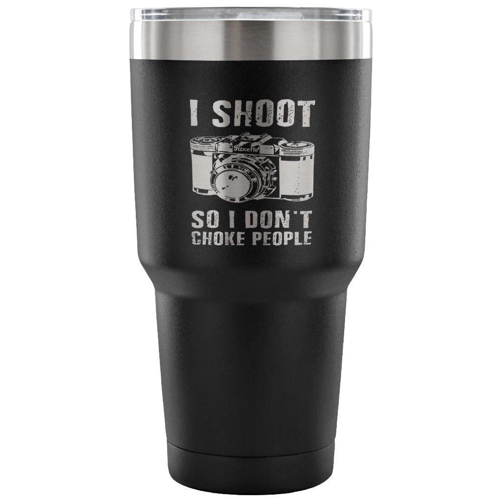 I shoot people,so I don't choke people Tumbler 30oz