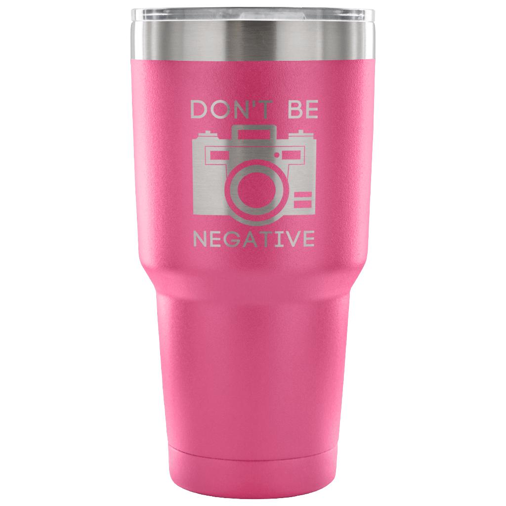 Don't be negative Tumbler 30oz