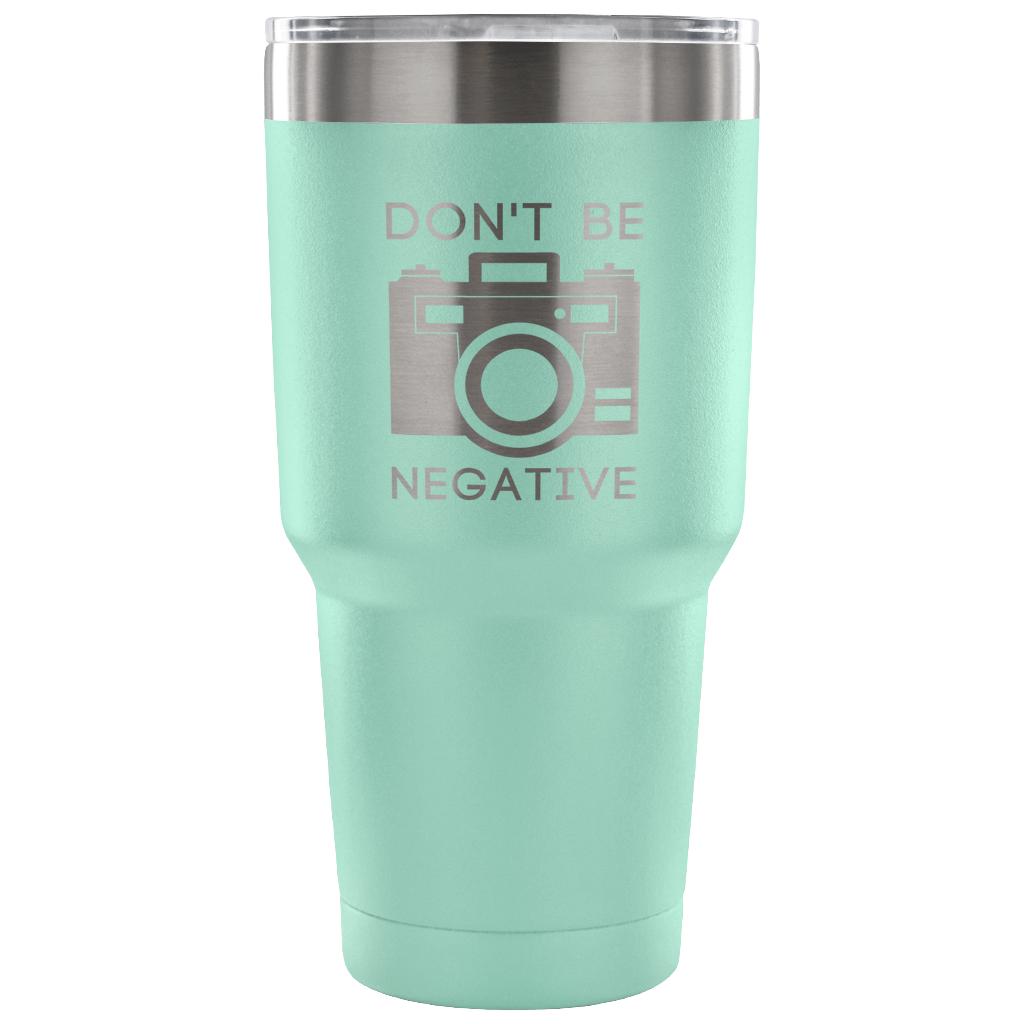 Don't be negative Tumbler 30oz