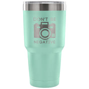 Don't be negative Tumbler 30oz