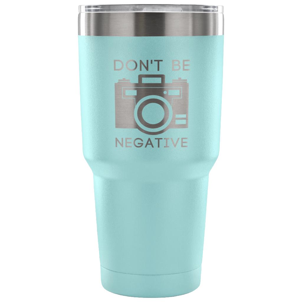 Don't be negative Tumbler 30oz