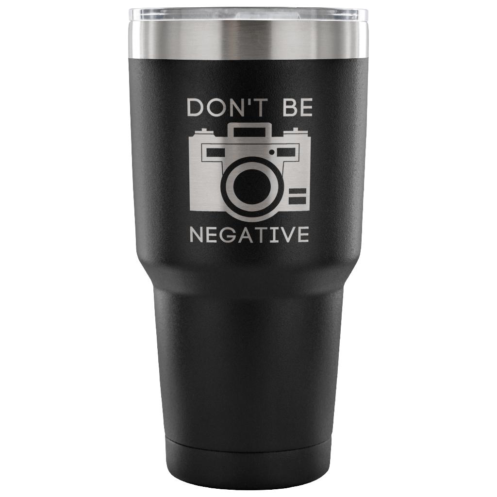 Don't be negative Tumbler 30oz