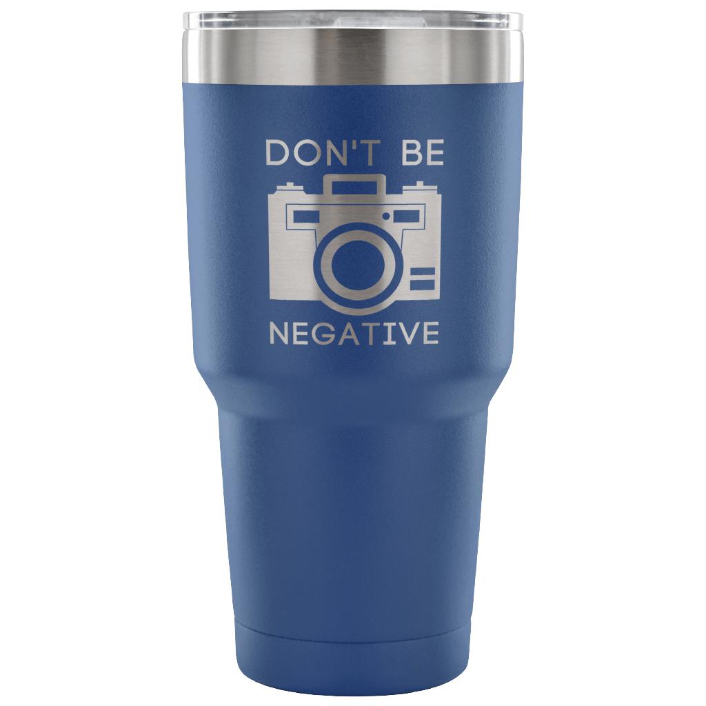 Don't be negative Tumbler 30oz