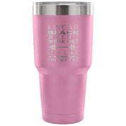 I wear black when I work out, it's like a funeral for my fat Tumbler 30oz