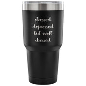 Stressed, depressed but well dressed Tumbler 30oz