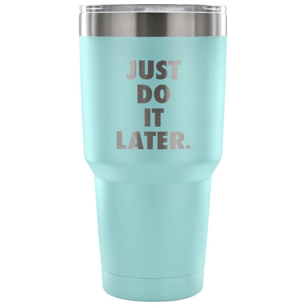 Just do it later Tumbler 30oz