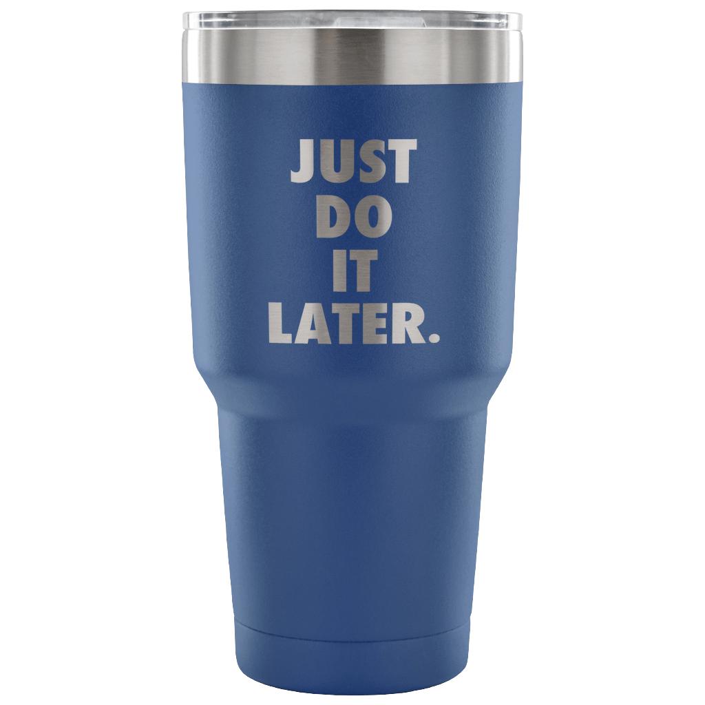 Just do it later Tumbler 30oz