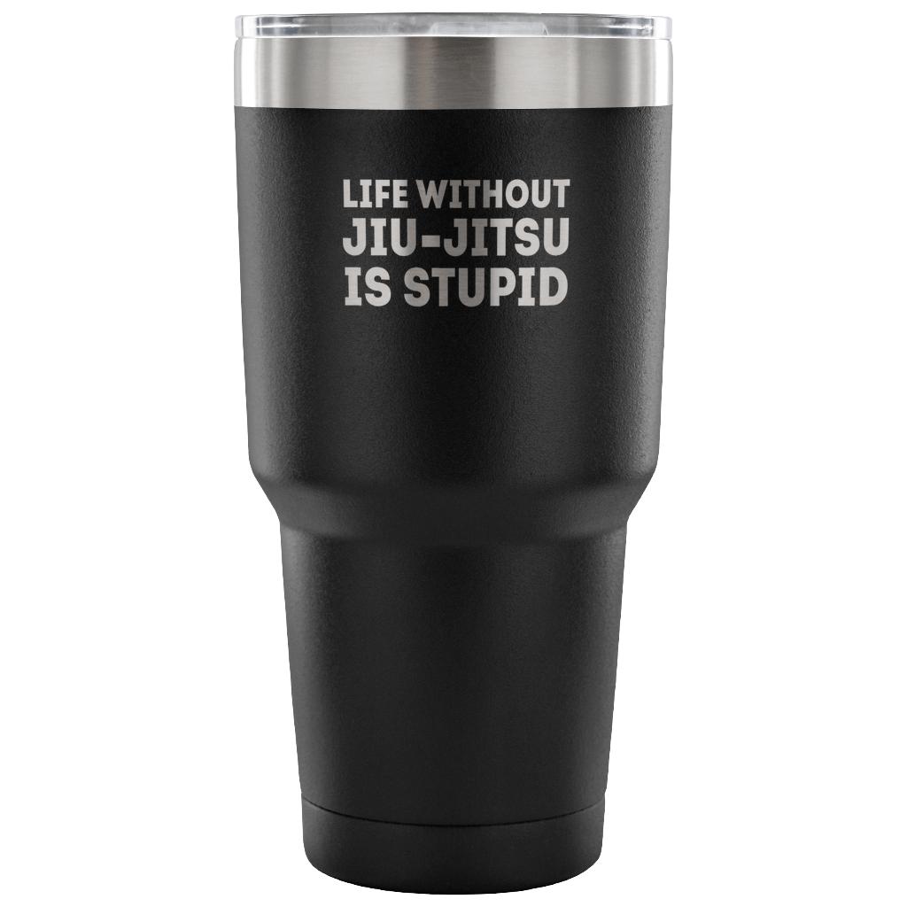 Life without jiu-jitsu is stupid Tumbler 30oz