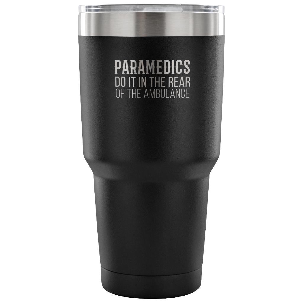 Paramedics do it in the rear of the ambulance Tumbler 30oz