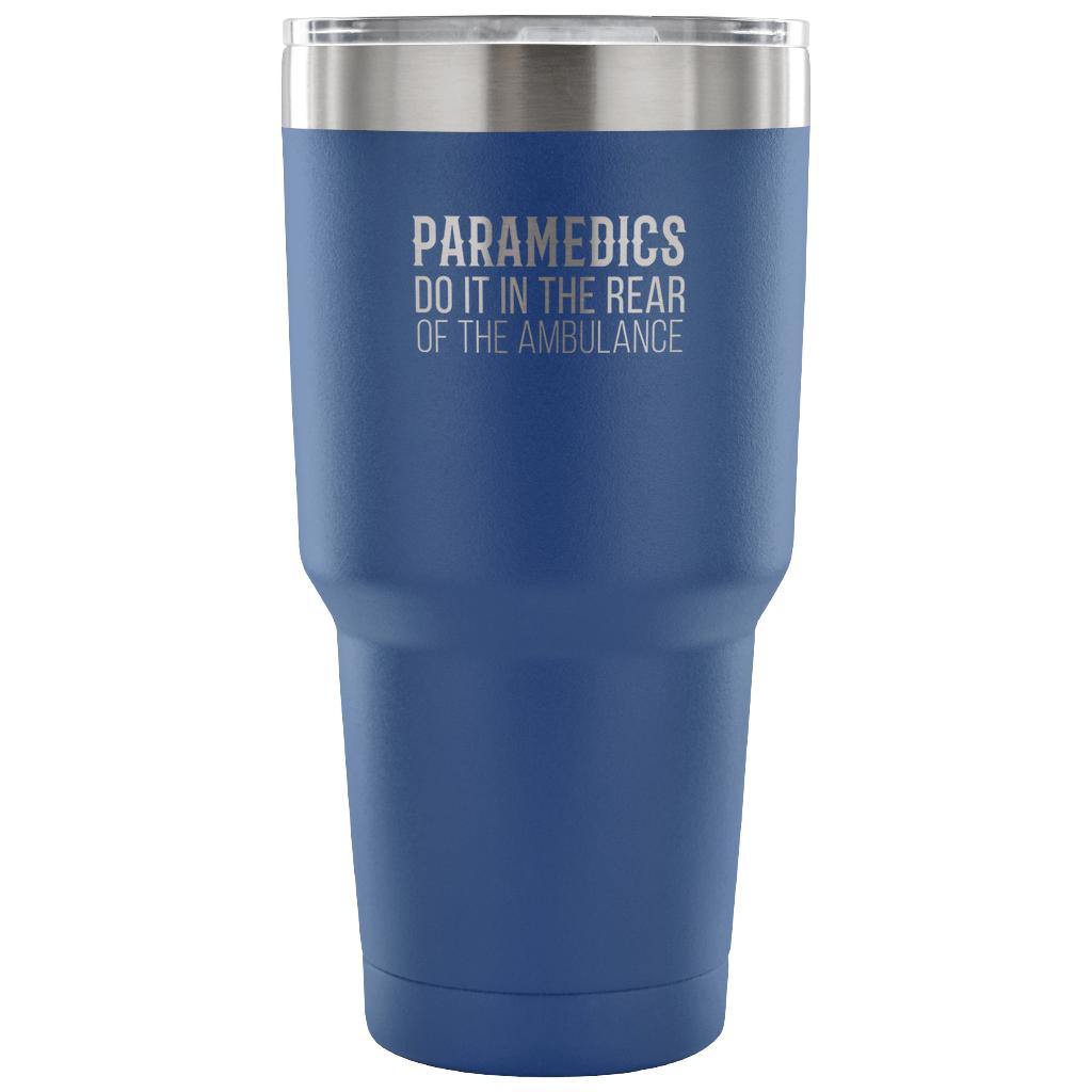 Paramedics do it in the rear of the ambulance Tumbler 30oz