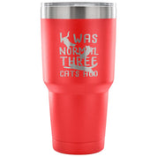 I was normal three cats ago Tumbler 30oz