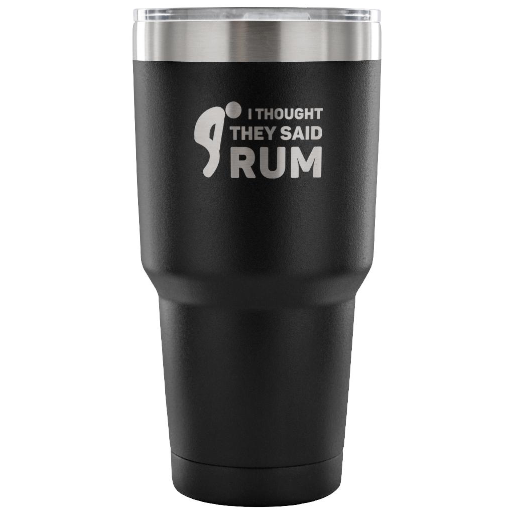 I thought they said Rum Tumbler 30oz
