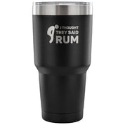 I thought they said Rum Tumbler 30oz