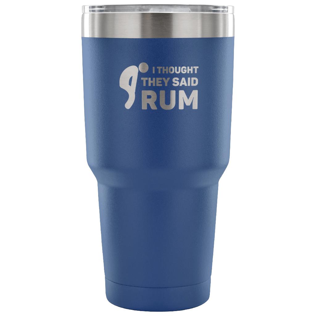 I thought they said Rum Tumbler 30oz