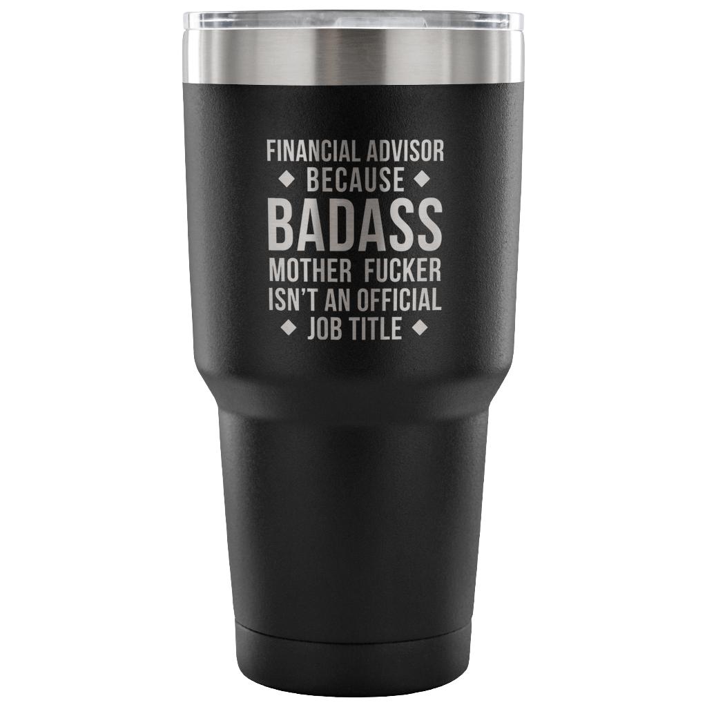 Financial Advisor because badass mother fucker isn't an official job title Tumbler 30oz