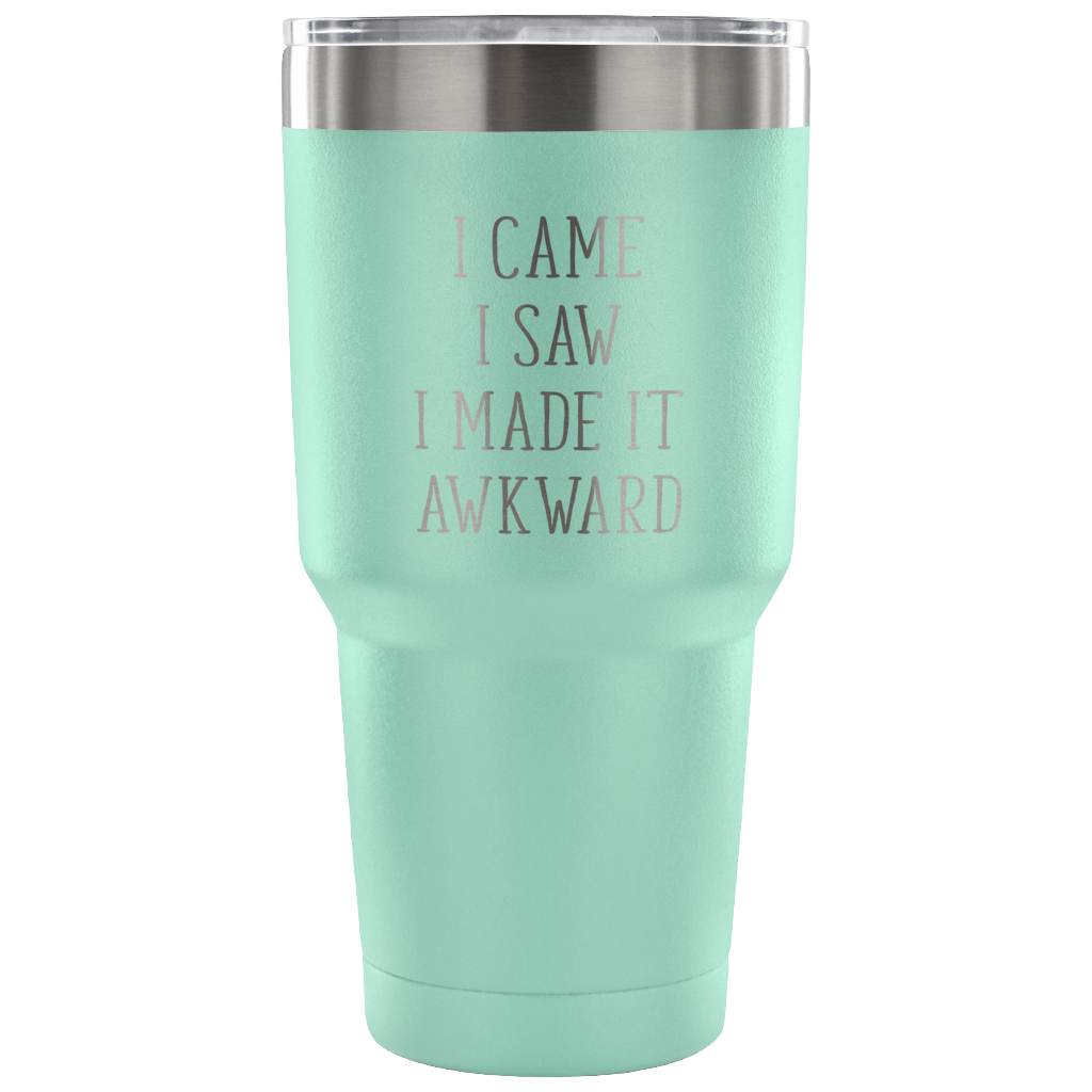 I came, I saw, I made it awkward Tumbler 30oz