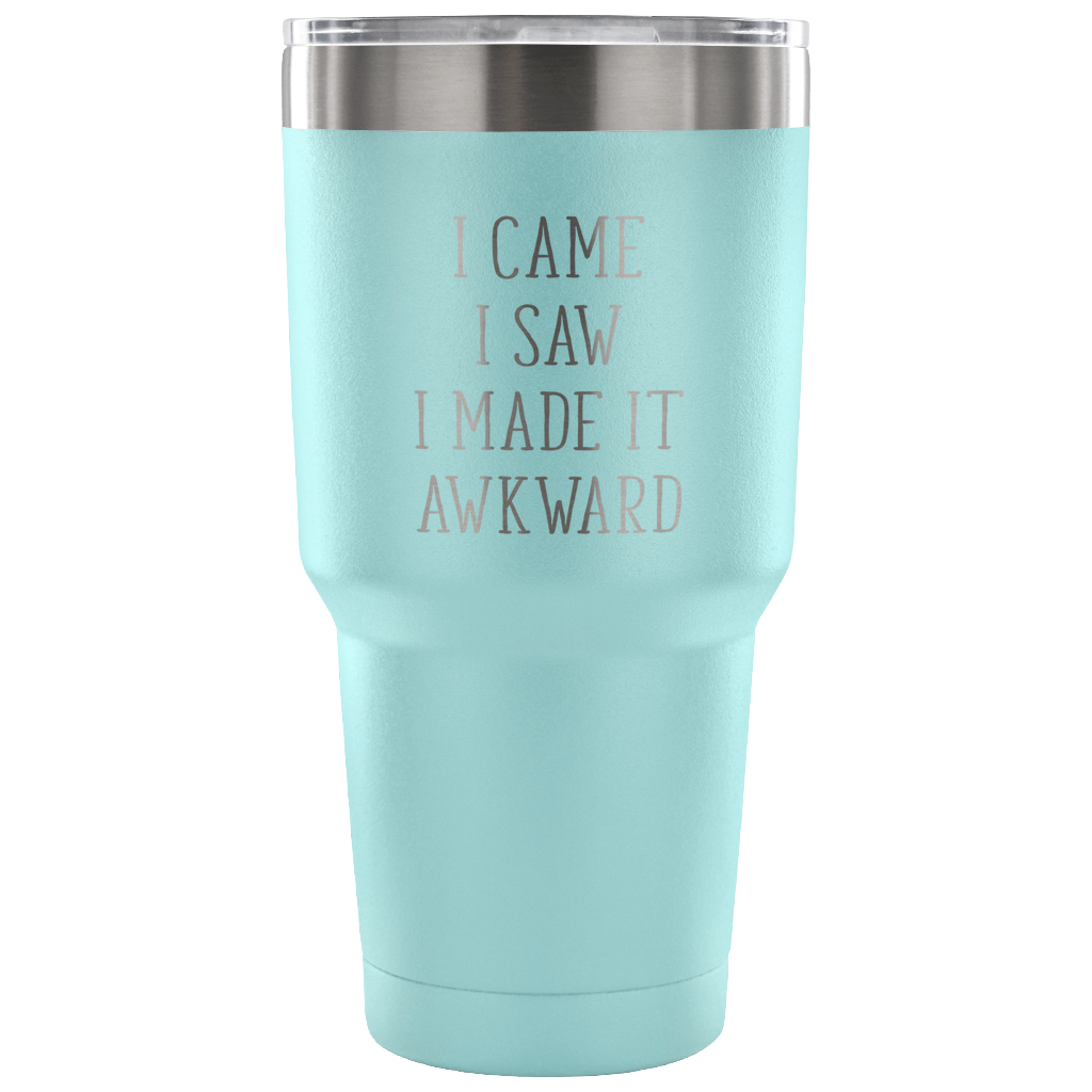 I came, I saw, I made it awkward Tumbler 30oz